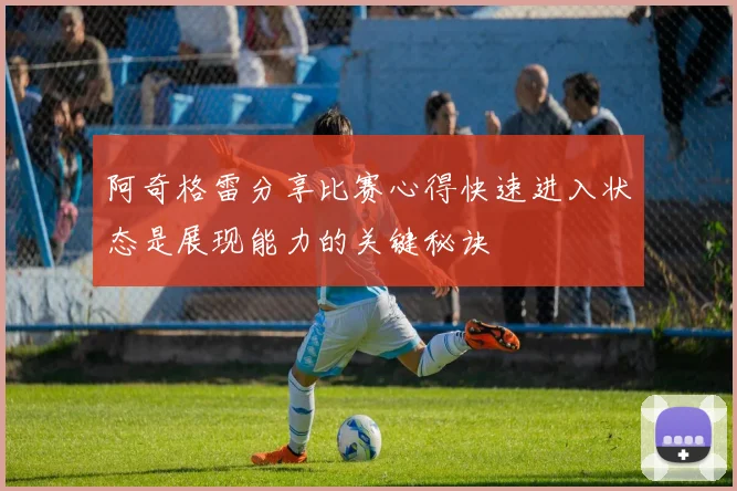 阿奇格雷分享比赛心得快速进入状态是展现能力的关键秘诀