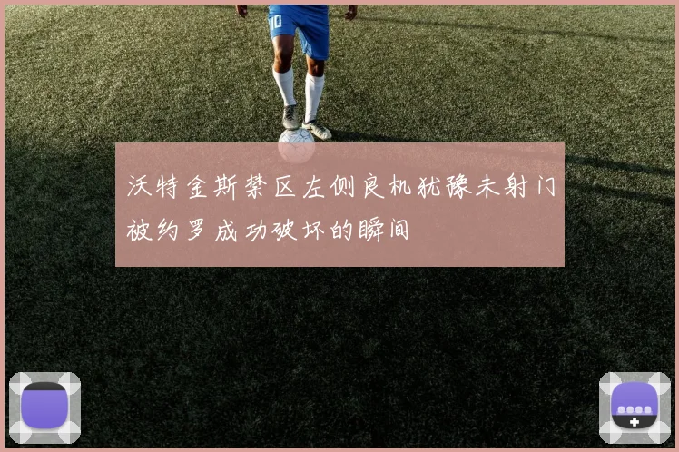 沃特金斯禁区左侧良机犹豫未射门被约罗成功破坏的瞬间