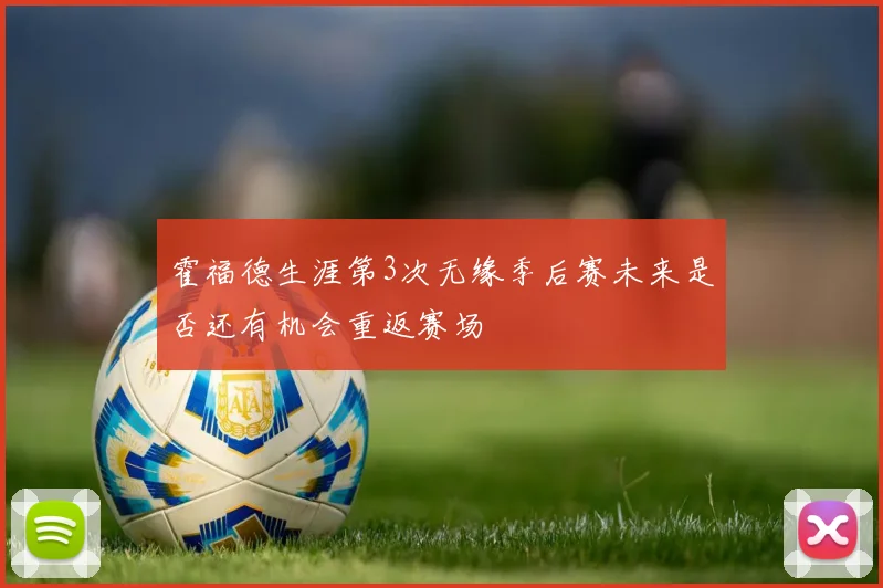 霍福德生涯第3次无缘季后赛未来是否还有机会重返赛场