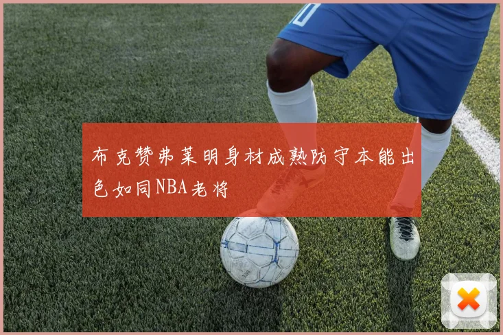 布克赞弗莱明身材成熟防守本能出色如同NBA老将