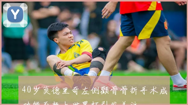 40岁莫德里奇左侧颧骨骨折手术成功能否赶上世界杯引发关注