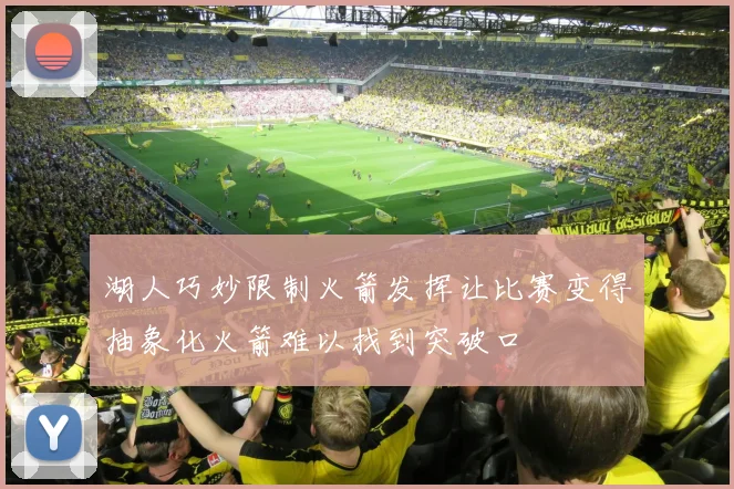 湖人巧妙限制火箭发挥让比赛变得抽象化火箭难以找到突破口