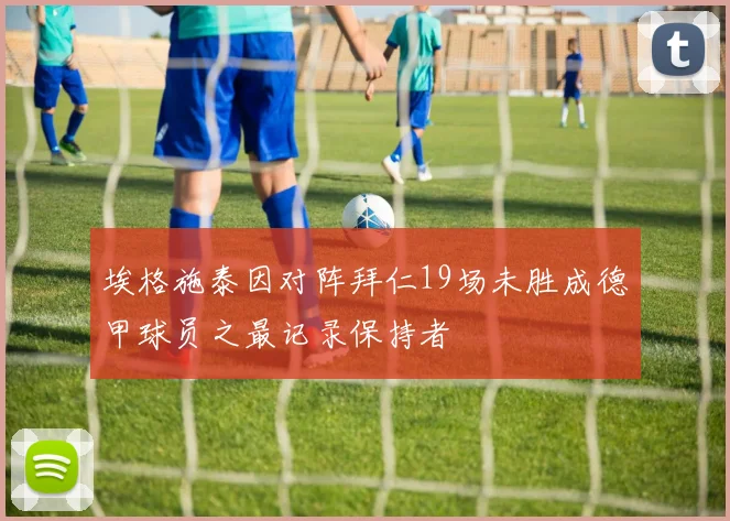 埃格施泰因对阵拜仁19场未胜成德甲球员之最记录保持者