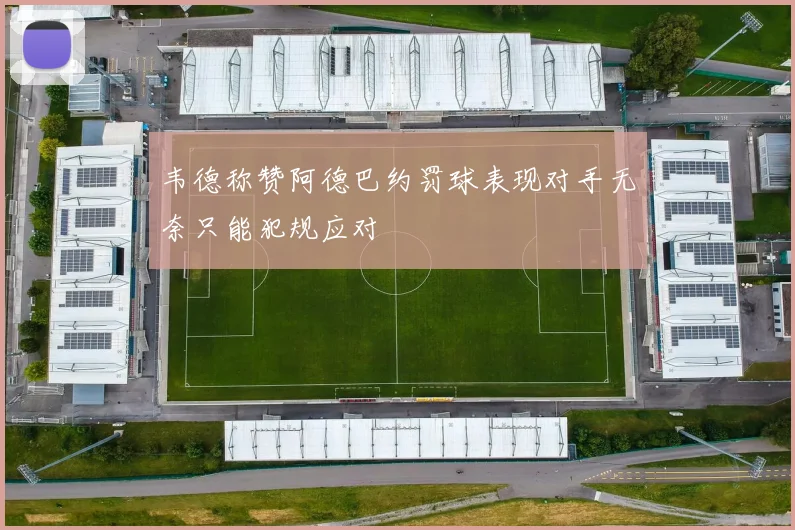 韦德称赞阿德巴约罚球表现对手无奈只能犯规应对