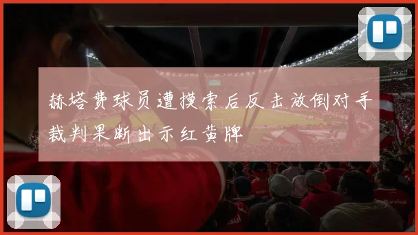 赫塔费球员遭摸索后反击放倒对手裁判果断出示红黄牌