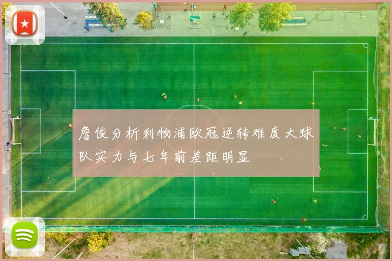 詹俊分析利物浦欧冠逆转难度大球队实力与七年前差距明显