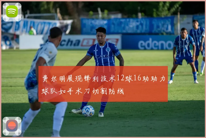 费尔明展现锋利技术12球16助助力球队如手术刀切割防线