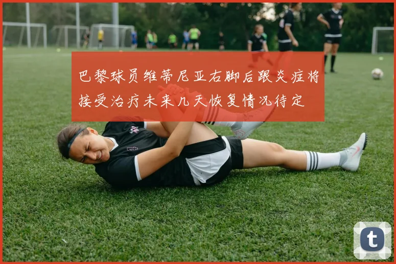 巴黎球员维蒂尼亚右脚后跟炎症将接受治疗未来几天恢复情况待定