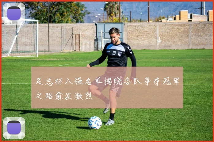 足总杯八强名单揭晓各队争夺冠军之路愈发激烈