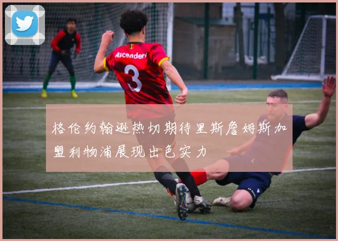 格伦约翰逊热切期待里斯詹姆斯加盟利物浦展现出色实力