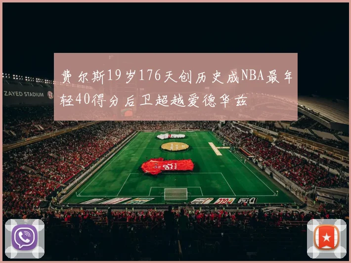 费尔斯19岁176天创历史成NBA最年轻40得分后卫超越爱德华兹