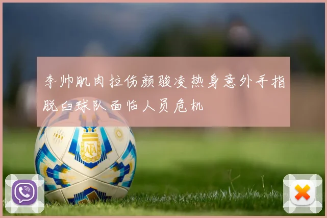 李帅肌肉拉伤颜骏凌热身意外手指脱臼球队面临人员危机