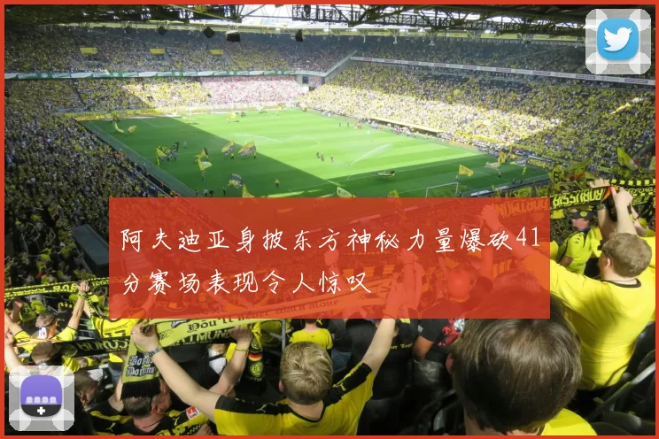 阿夫迪亚身披东方神秘力量爆砍41分赛场表现令人惊叹