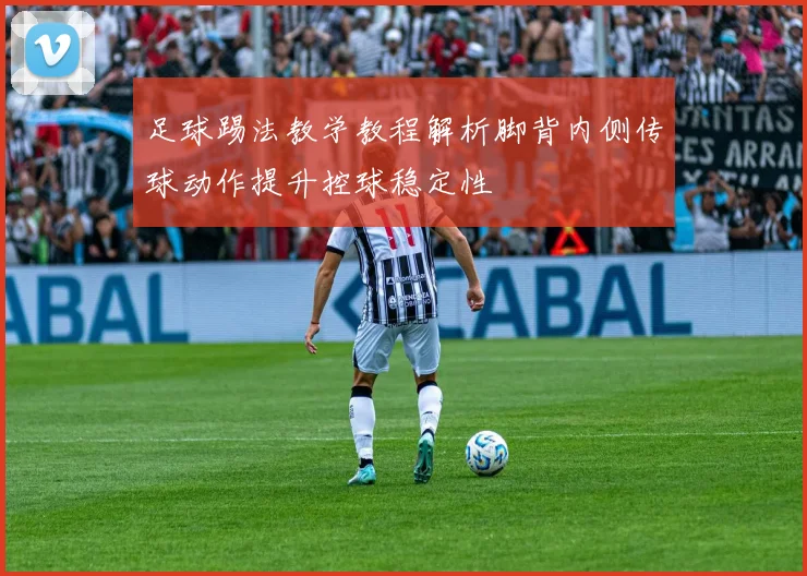 足球踢法教学教程解析脚背内侧传球动作提升控球稳定性