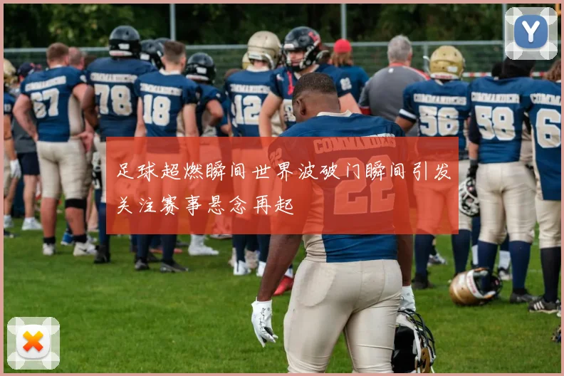 足球超燃瞬间世界波破门瞬间引发关注赛事悬念再起