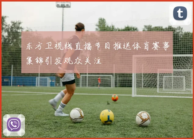 东方卫视线直播节目推送体育赛事集锦引发观众关注