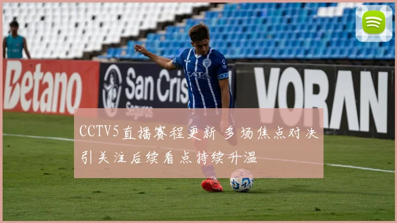 CCTV5直播赛程更新 多场焦点对决引关注后续看点持续升温