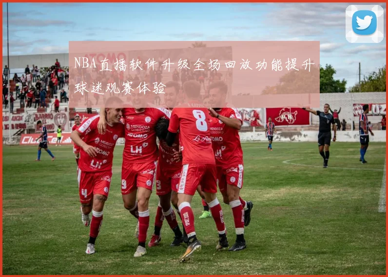 NBA直播软件升级全场回放功能提升球迷观赛体验